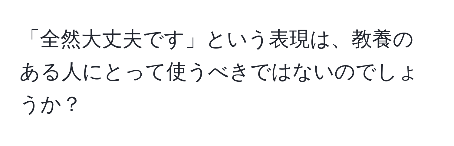 「全然大丈夫です」という表現は、教養のある人にとって使うべきではないのでしょうか？