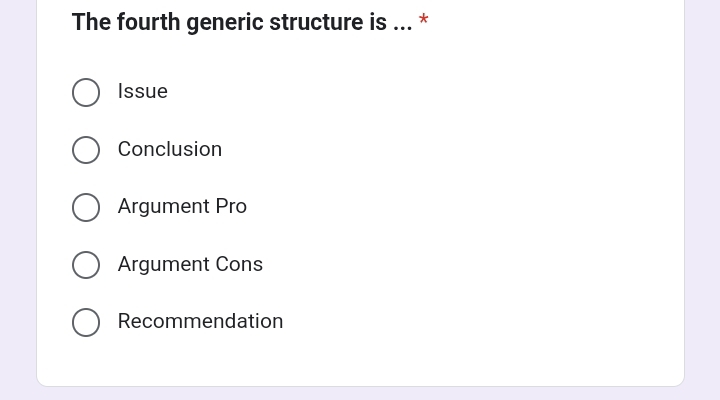 The fourth generic structure is ... *
Issue
Conclusion
Argument Pro
Argument Cons
Recommendation