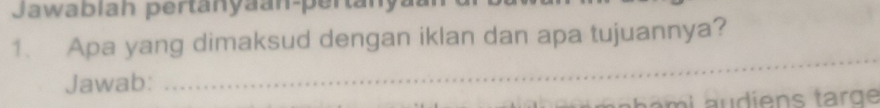 Jawablah pertanyaan-pertanya 
1. Apa yang dimaksud dengan iklan dan apa tujuannya? 
Jawab: 
_