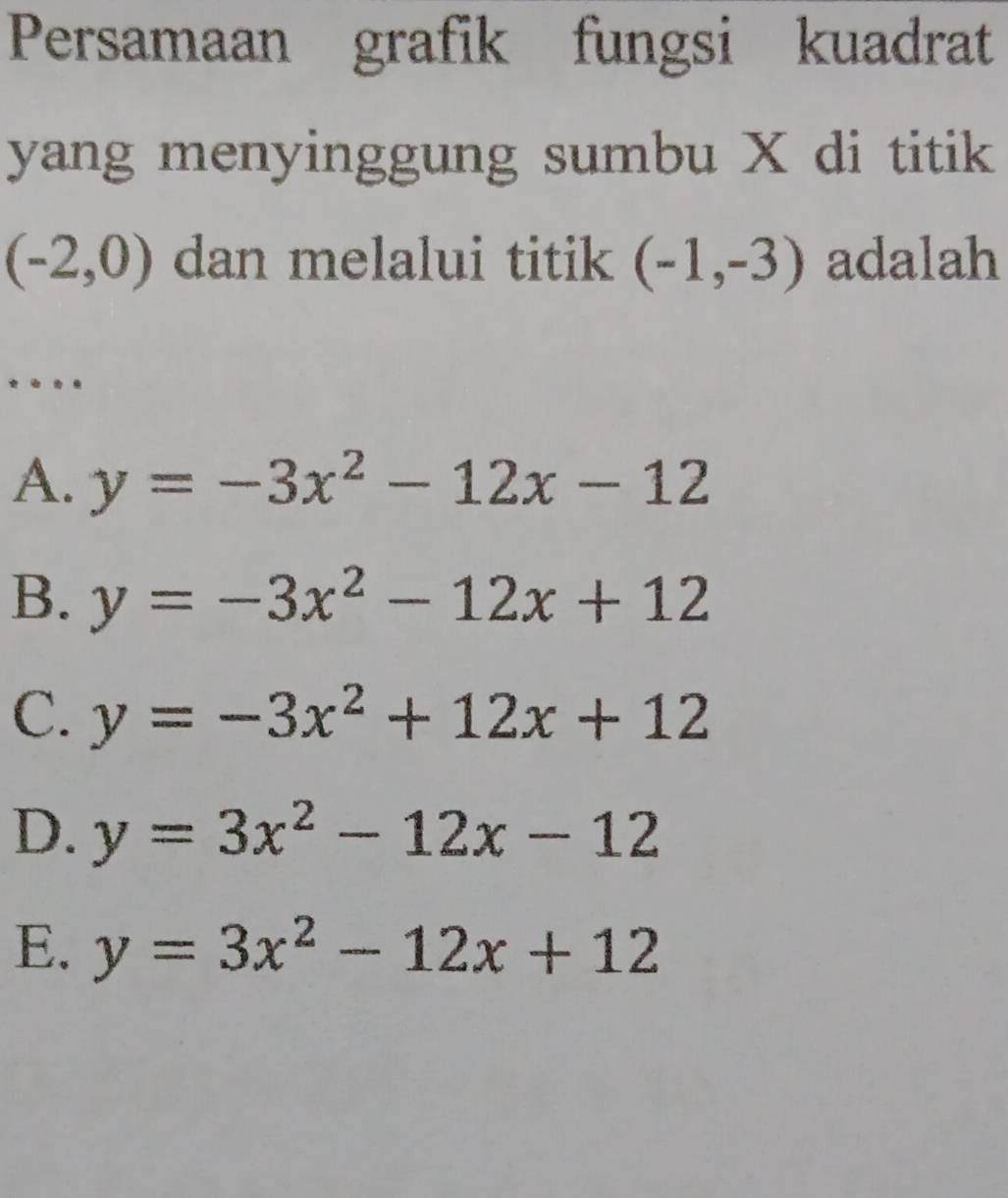 Persamaan grafik fungsi kuadrat
yang menyinggung sumbu X di titik
(-2,0) dan melalui titik (-1,-3) adalah
*
A. y=-3x^2-12x-12
B. y=-3x^2-12x+12
C. y=-3x^2+12x+12
D. y=3x^2-12x-12
E. y=3x^2-12x+12