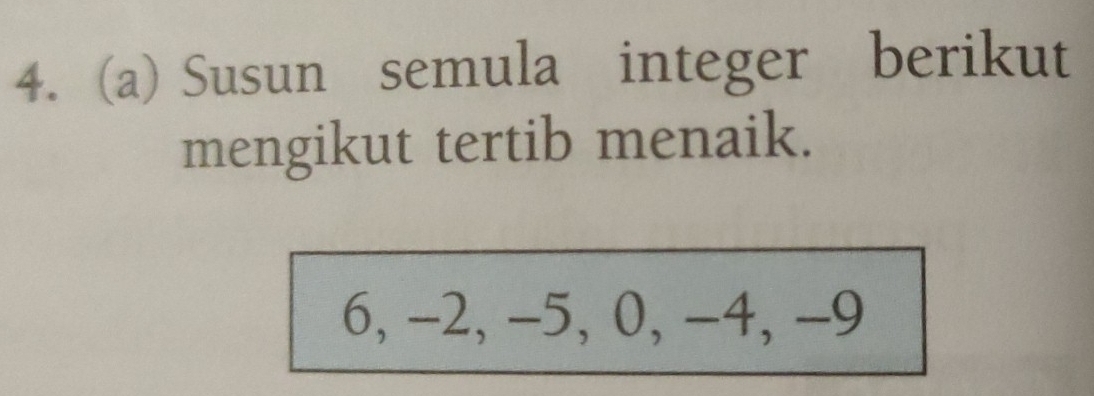 Susun semula integer berikut 
mengikut tertib menaik.
6, -2, -5, 0, -4, -9