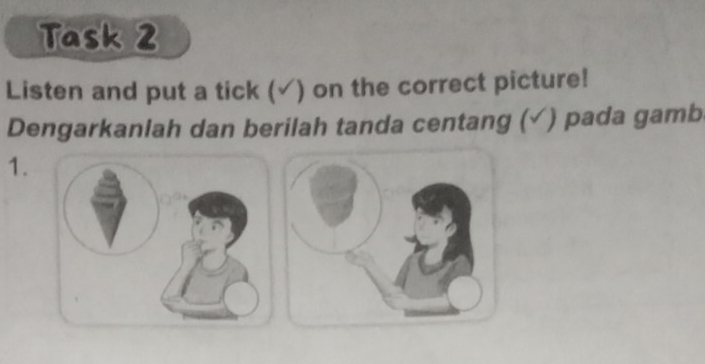 Task 2 
Listen and put a tick (√) on the correct picture! 
Dengarkanlah dan berilah tanda centang (√) pada gamb 
1.