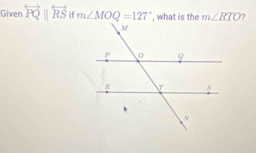 Given overleftrightarrow PQparallel overleftrightarrow RS if m∠ MOQ=127° , what is the m∠ RTO 2