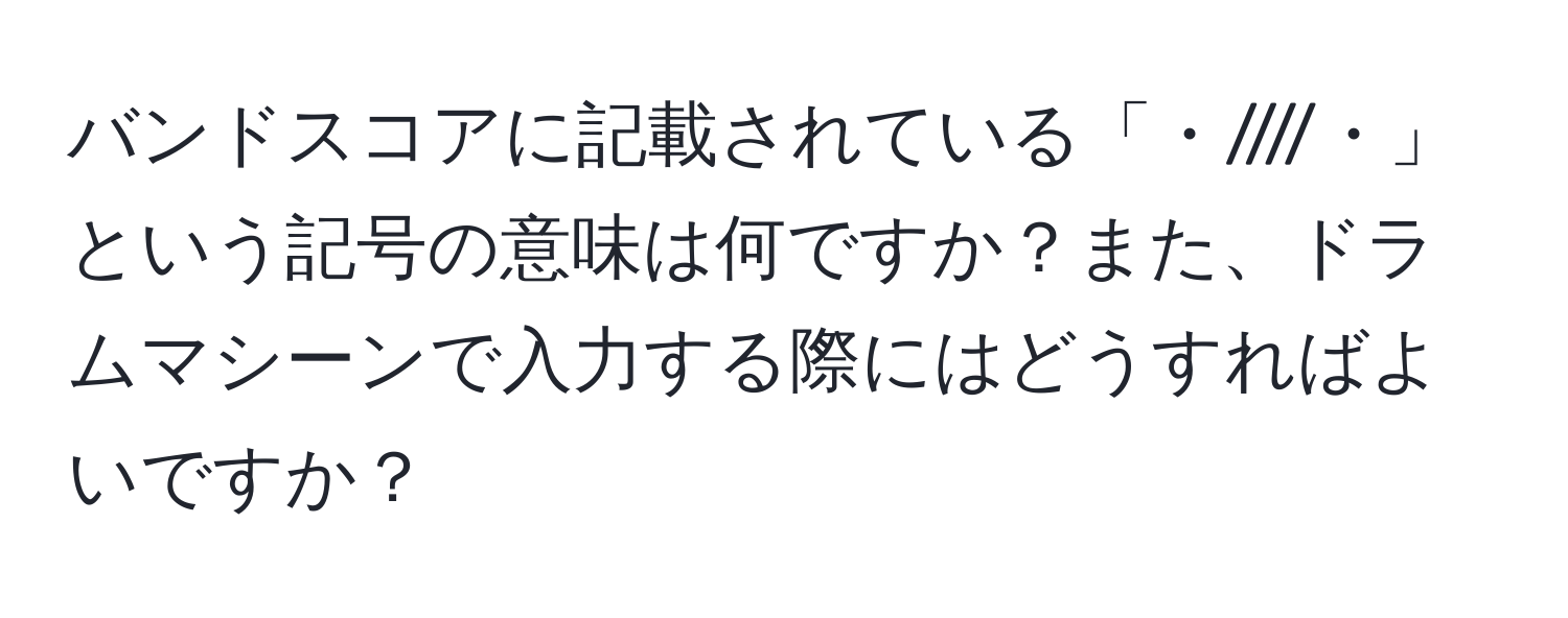 バンドスコアに記載されている「・////・」という記号の意味は何ですか？また、ドラムマシーンで入力する際にはどうすればよいですか？