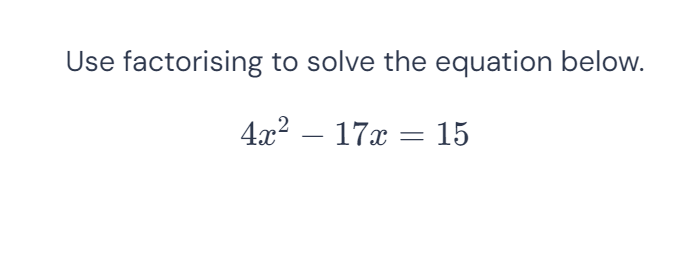 Use factorising to solve the equation below.
4x^2-17x=15