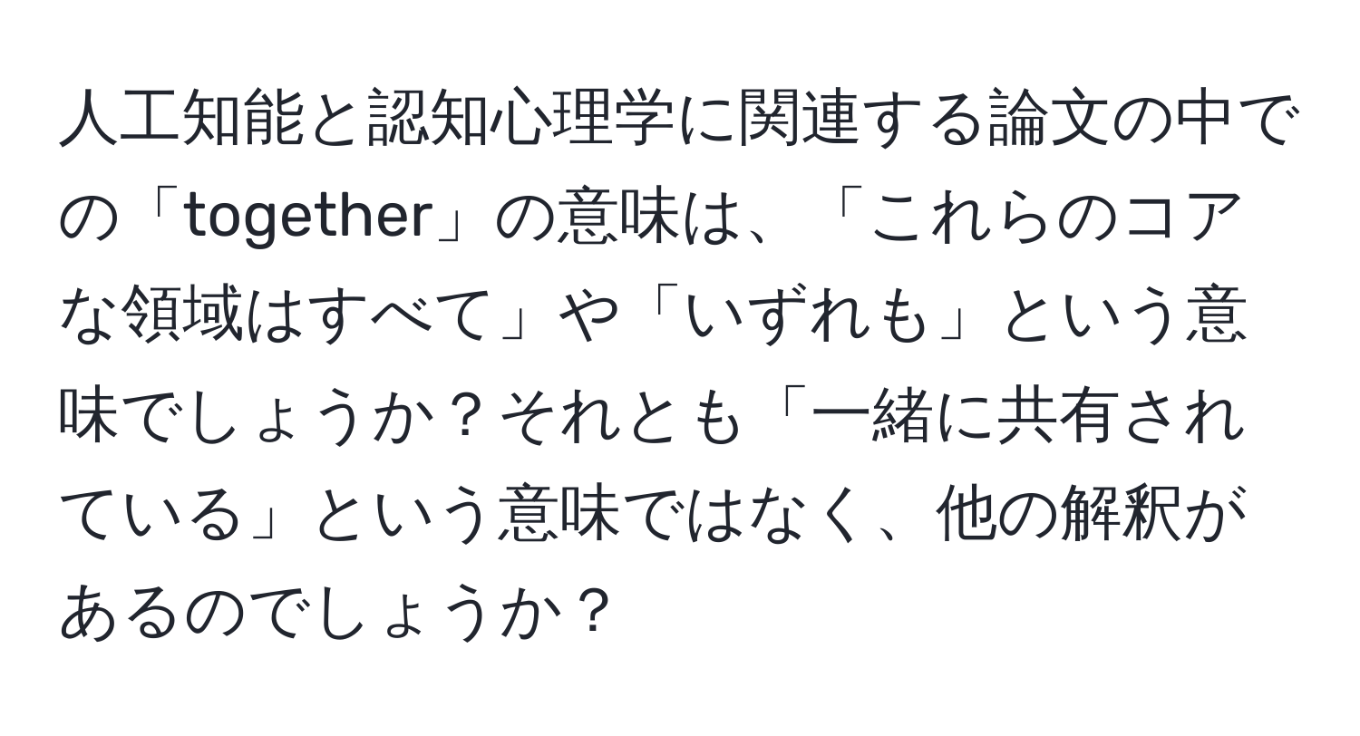 人工知能と認知心理学に関連する論文の中での「together」の意味は、「これらのコアな領域はすべて」や「いずれも」という意味でしょうか？それとも「一緒に共有されている」という意味ではなく、他の解釈があるのでしょうか？