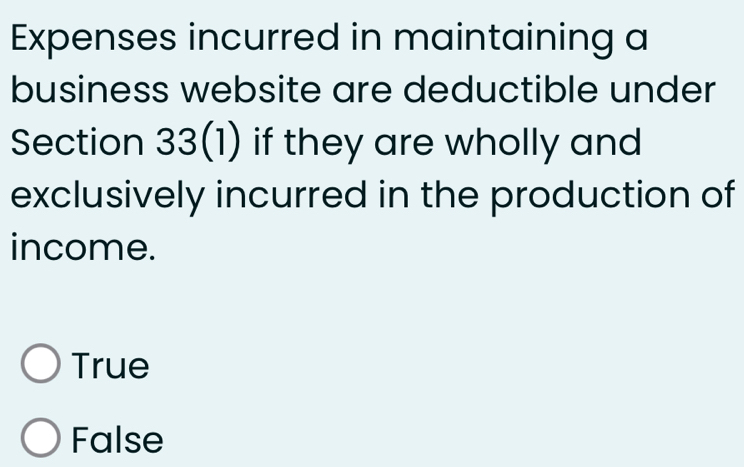 Expenses incurred in maintaining a
business website are deductible under
Section 33(1) if they are wholly and 
exclusively incurred in the production of
income.
True
False