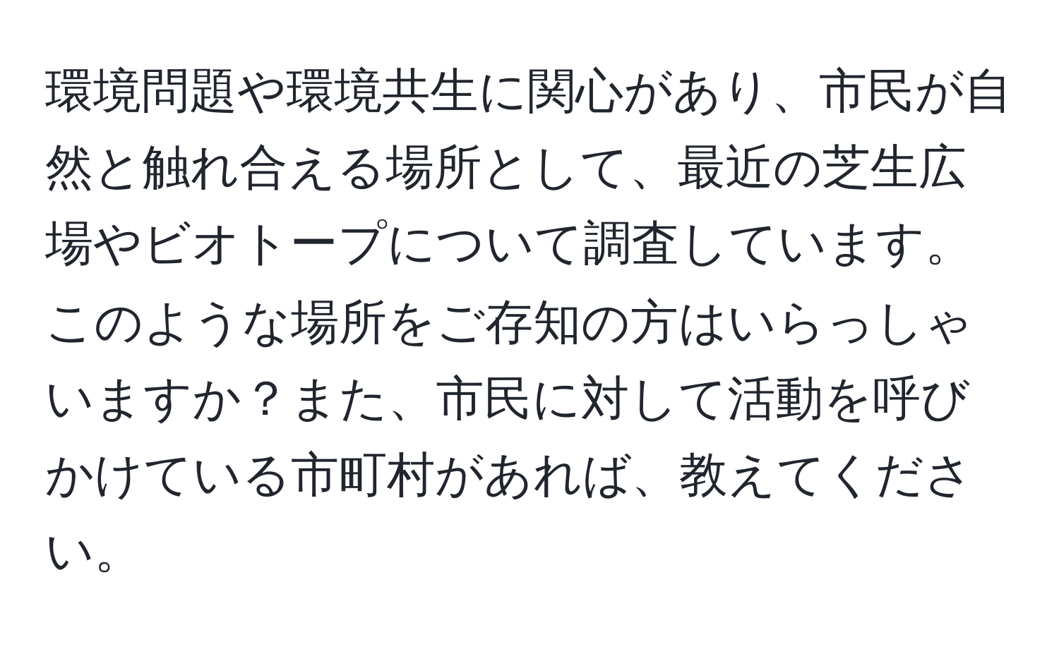 環境問題や環境共生に関心があり、市民が自然と触れ合える場所として、最近の芝生広場やビオトープについて調査しています。このような場所をご存知の方はいらっしゃいますか？また、市民に対して活動を呼びかけている市町村があれば、教えてください。