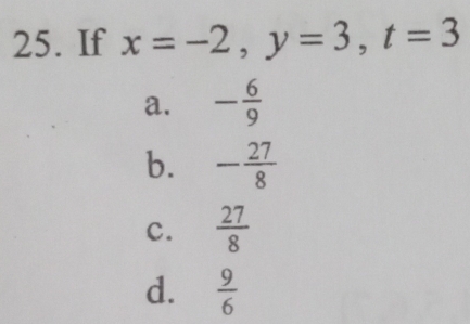 If x=-2, y=3, t=3
a. - 6/9 
b. - 27/8 
c.  27/8 
d.  9/6 