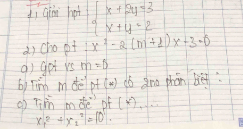 1ìqiài hot beginarrayl x+2y=3 x+y=2endarray.
() chopt x^2-2(m+1)x-3-0
q) got rs m=0
b) Tim mdè pf(*) c0 Qno phán bef 
c) Tim mde of ()..
x^2_1+x^2_2=10^1.