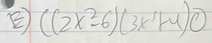 ((2x^2-6)(3x^3+4) enclosecircle2