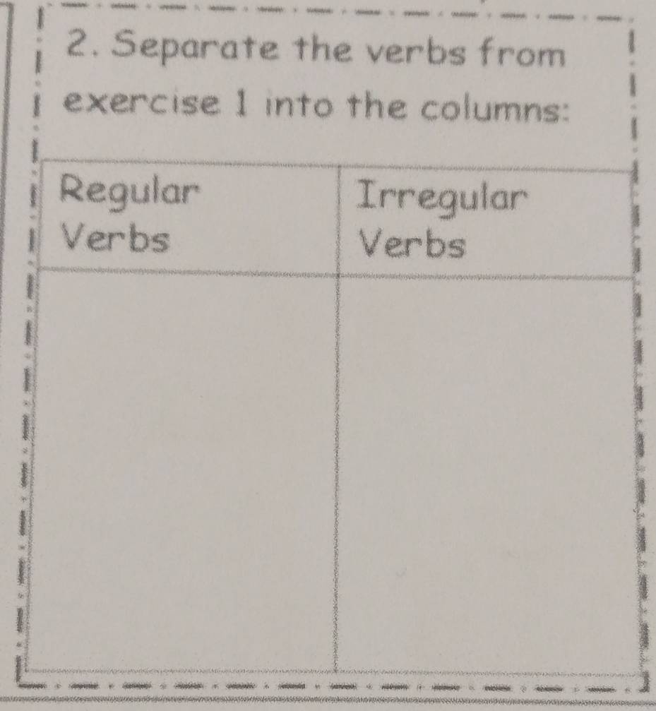 Separate the verbs from 
exercise 1 into the columns: 
Regular Irregular 
Verbs Verbs