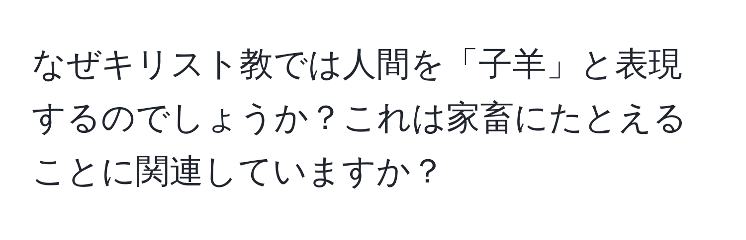 なぜキリスト教では人間を「子羊」と表現するのでしょうか？これは家畜にたとえることに関連していますか？