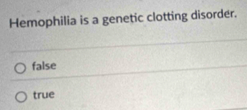 Hemophilia is a genetic clotting disorder.
false
true