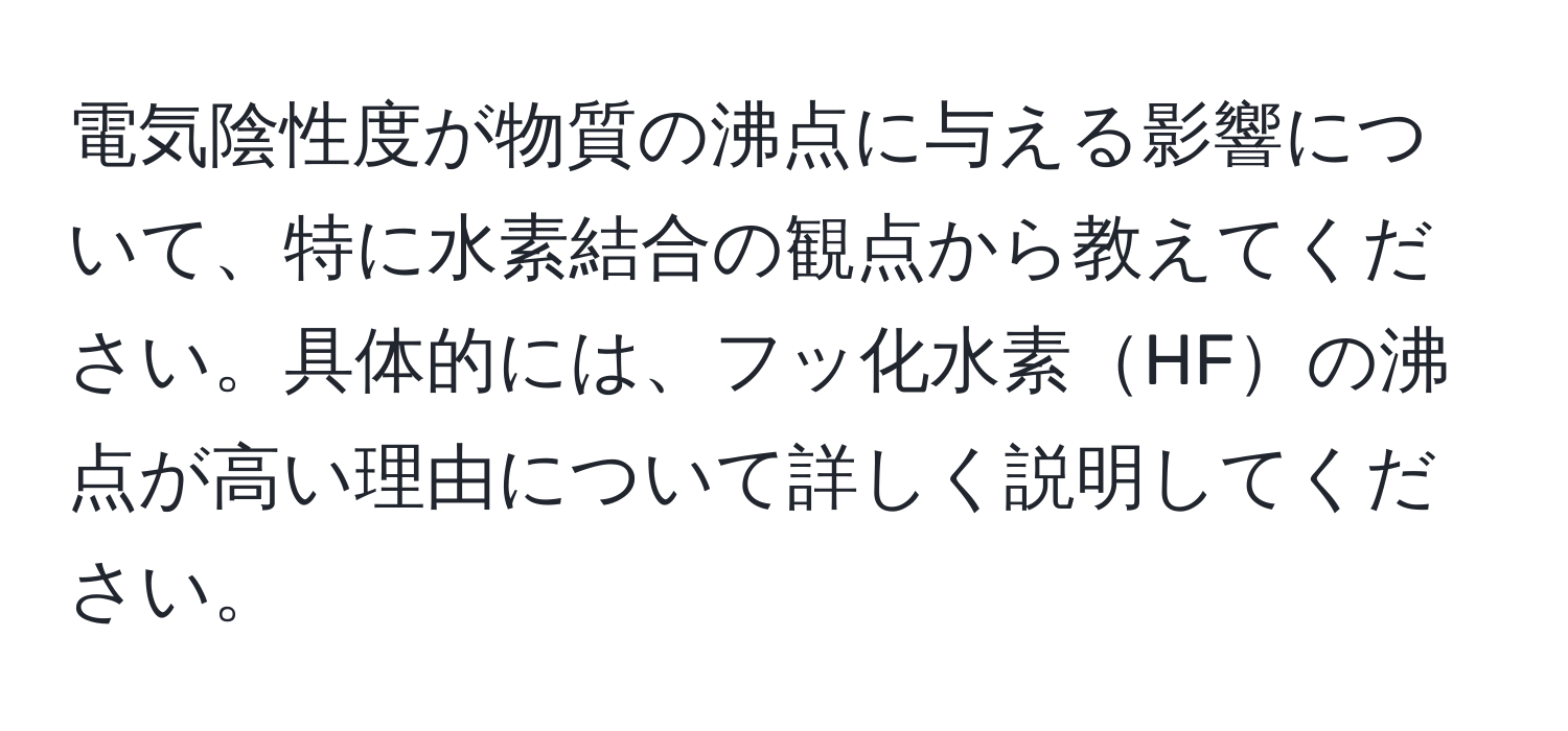 電気陰性度が物質の沸点に与える影響について、特に水素結合の観点から教えてください。具体的には、フッ化水素HFの沸点が高い理由について詳しく説明してください。