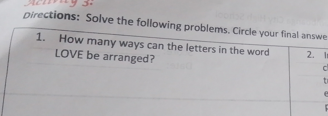 Directions: Solve the following problems. Circle your final answe 
1. How many ways can the letters in the word 2. 1
LOVE be arranged? 
c 
t 
e 
r