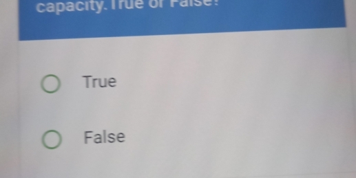 capacity. T rue or Faise!
True
False