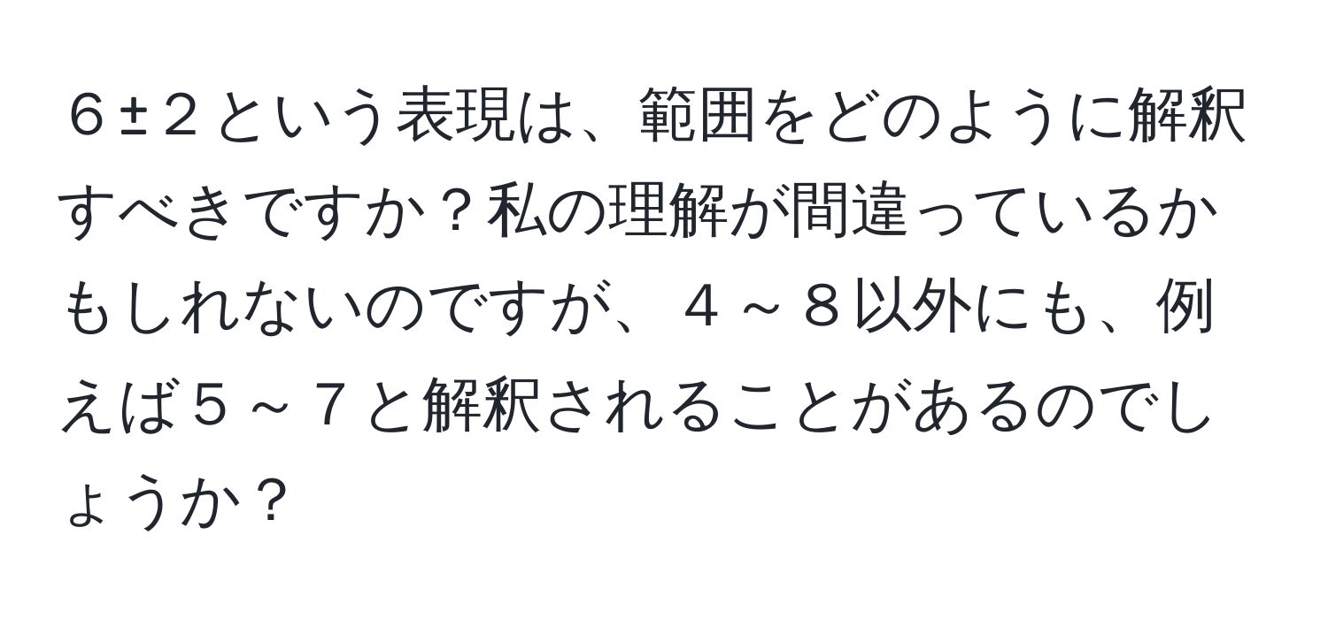 ６±２という表現は、範囲をどのように解釈すべきですか？私の理解が間違っているかもしれないのですが、４～８以外にも、例えば５～７と解釈されることがあるのでしょうか？