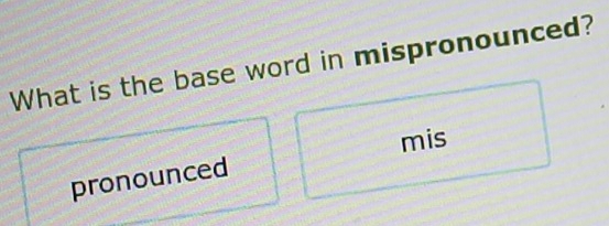 What is the base word in mispronounced?
mis
pronounced