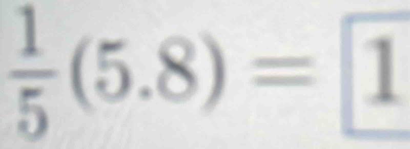  1/5 (5.8)= 1