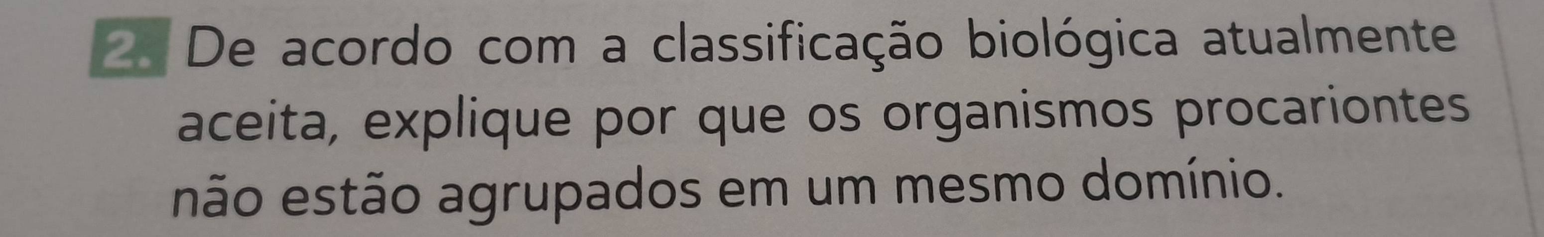 De acordo com a classificação biológica atualmente 
aceita, explique por que os organismos procariontes 
não estão agrupados em um mesmo domínio.