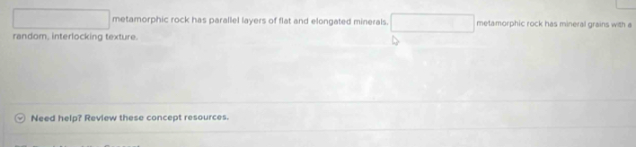 Solved: metamorphic rock has parallel layers of flat and elongated ...
