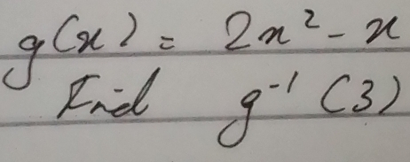 g(x)=2x^2-x
knd g^(-1)(3)