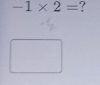 -1* 2= ?