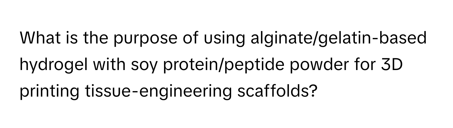 What is the purpose of using alginate/gelatin-based hydrogel with soy protein/peptide powder for 3D printing tissue-engineering scaffolds?