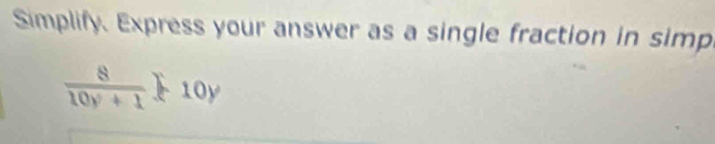 Simplify. Express your answer as a single fraction in simp
 8/10y+1 ≥ 10y