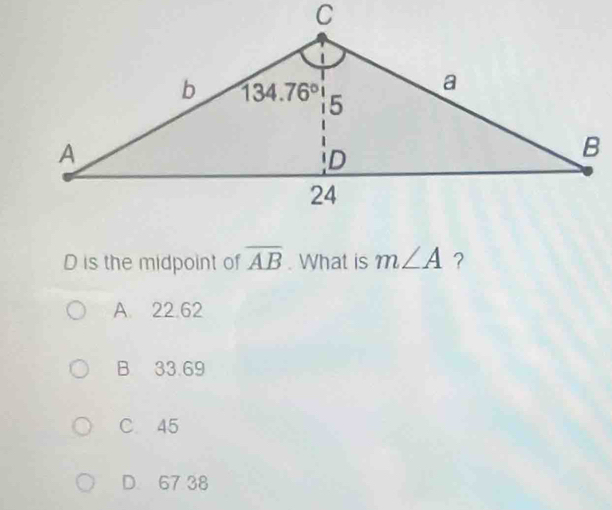 is the midpoint of overline AB. What is m∠ A ？
A. 22.62
B 33.69
C. 45
D. 67 38