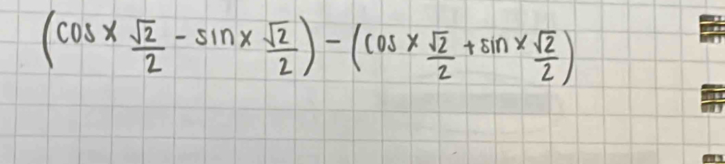 (cos x sqrt(2)/2 -sin x sqrt(2)/2 )-(cos x sqrt(2)/2 +sin x sqrt(2)/2 )