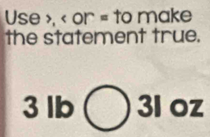 Use , or = to ma K∈ ] 
the statement true.
3lb(
31o