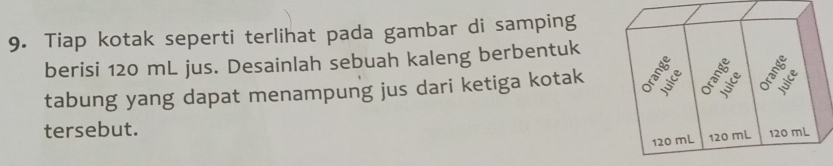 Tiap kotak seperti terlihat pada gambar di samping 
berisi 120 mL jus. Desainlah sebuah kaleng berbentuk 
tabung yang dapat menampung jus dari ketiga kotak 
tersebut.