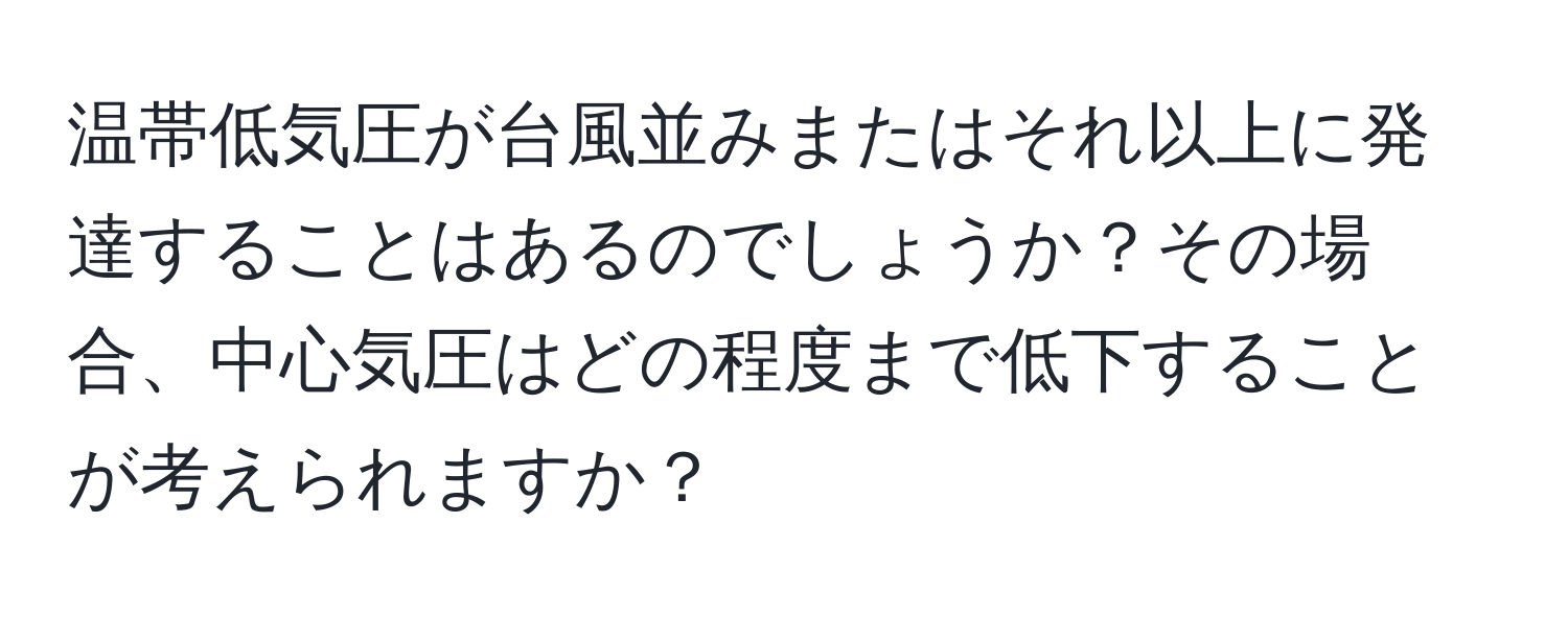 温帯低気圧が台風並みまたはそれ以上に発達することはあるのでしょうか？その場合、中心気圧はどの程度まで低下することが考えられますか？