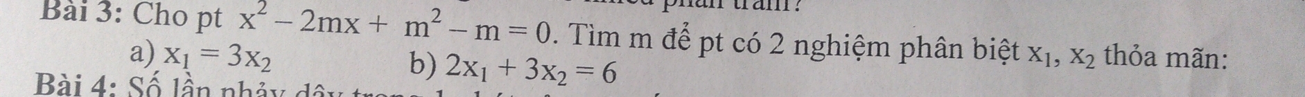 Cho pt x^2-2mx+m^2-m=0. Tìm m để pt có 2 nghiệm phân biệt X_1, X_2 thỏa mãn: 
a) x_1=3x_2 2x_1+3x_2=6
b) 
Bài 4: Số lần nhảy dộ