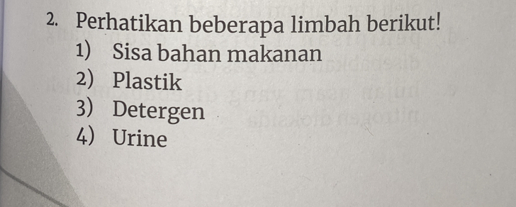 Perhatikan beberapa limbah berikut! 
1) Sisa bahan makanan 
2) Plastik 
3) Detergen 
4 Urine