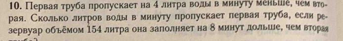 Первая труба пропускает на 4 литра волыв минуту меньшле, чем вто₋ 
рая. Сколько литров воды в минуту пропускает первая труба, еслире 
зервуар объёмом 154 литра она заполняет на 8 минут дольше, чем вторая