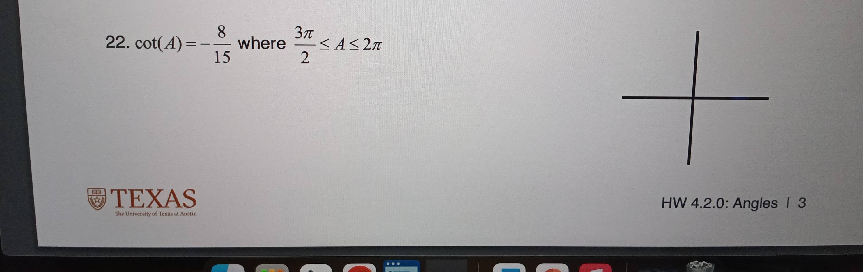 Solved: cot (A)=- 8/15 where 3π /2 ≤ A≤ 2π TEXAS HW 4.2.0: Angles 1 3 ...