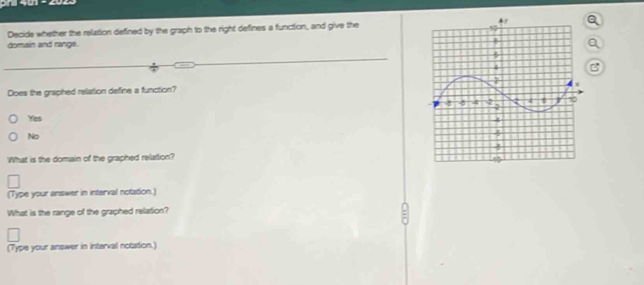 Decide whether the relattion defined by the graph to the right defines a function, and give the
domain and range.
B
Does the graphed relation define a function?
Yes
No
What is the domain of the graphed relation?
(Type your answer in interval notation.)
What is the range of the graphed relation?
(Type your answer in interval notation.)