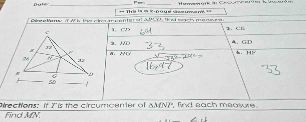 Date: _Per: _Homework 3; Circumcenter & Incenter 
=* This is a 2-page documenti == 
Directions: If 77 is the circumcenter of △ BCD find each measure. 
1、 CD 2. CE
3. HD 4、 GD
6. HF
5. HG
Directions: If Tis the circumcenter of △ MNP , find each measure. 
Find MN.