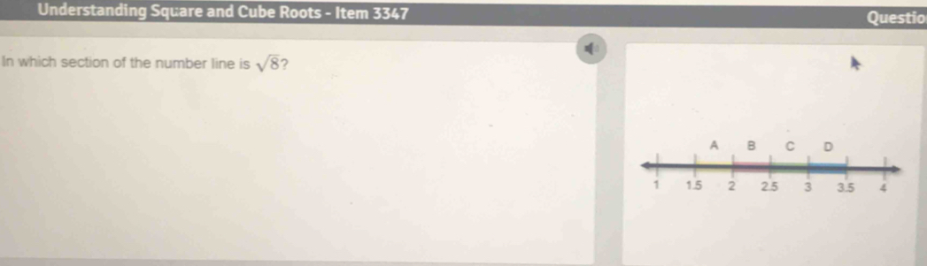 Understanding Square and Cube Roots - Item 3347 
Questio 
In which section of the number line is sqrt(8) 2