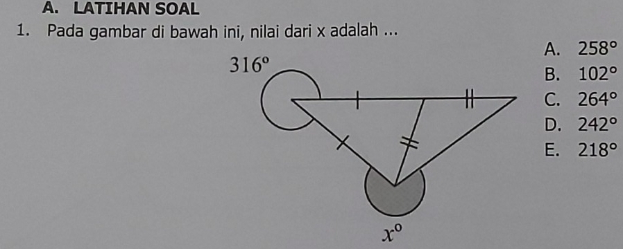 LATIHAN SOAL
1. Pada gambar di bawah ini, nilai dari x adalah ...
A. 258°
B. 102°
C. 264°
D. 242°
E. 218°