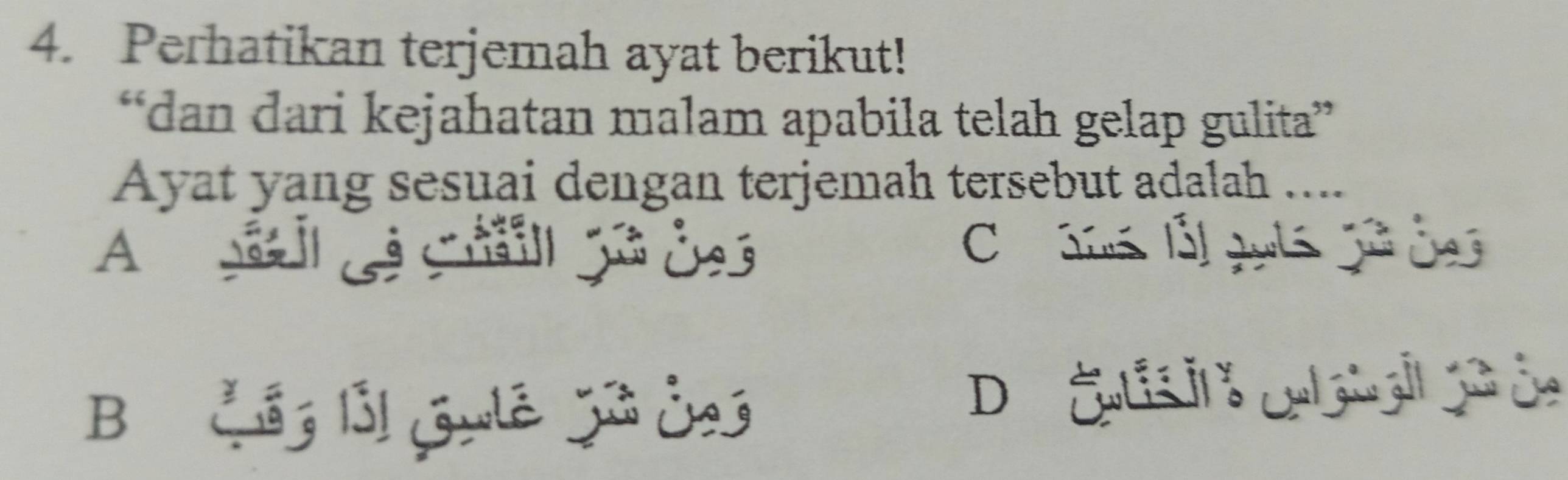 Perhatikan terjemah ayat berikut!
“dan dari kejahatan malam apabila telah gelap gulita”
Ayat yang sesuai dengan terjemah tersebut adalah ....
A s e g ds C o ams lá guts jã d
Bi n lỗ guê 3 0
D Cti o col s alt pã ce