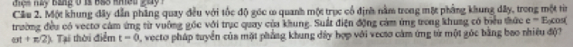 điệs này Bang ở 1à BB3 khện 
Cầu 2. Một khung đây dẫn phầng quay đều với tốc độ góc ω quanh một trục cổ định nằm trong một phẳng khung dây, trong một ti 
trường đều có vectơ cảm ứng từ vuỡng gốc với trục quay của khung. Suất điện động cảm ứng trong khung có biểu thức e=E_0 cosí
wt+n/2) Tại thời điểm t=0 0, vecto pháp tuyển của một phẳng khung dây hợp với vecto cảm ứng từ một góc bằng bao nhiêu độ