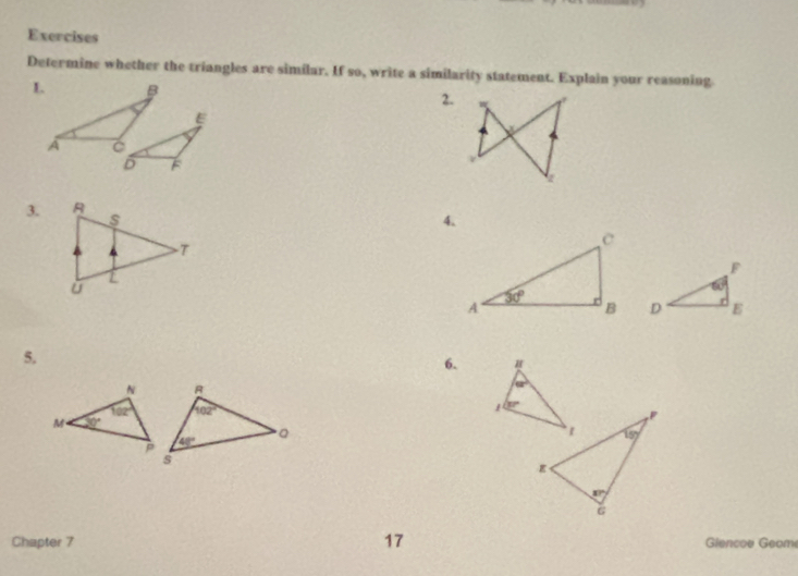 Exercises
Determine whether the triangles are similar. If so, write a similarity statement. Explain your reasoning.
2.
3.
4.
 
5.
6.
Chapter 7 17 Giencoe Geom