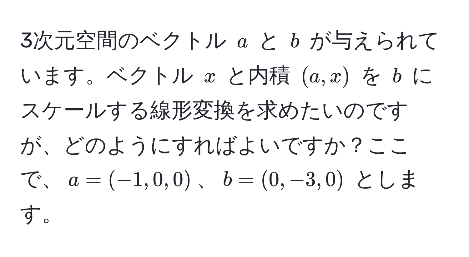 3次元空間のベクトル $a$ と $b$ が与えられています。ベクトル $x$ と内積 $(a,x)$ を $b$ にスケールする線形変換を求めたいのですが、どのようにすればよいですか？ここで、$a = (-1, 0, 0)$、$b = (0, -3, 0)$ とします。