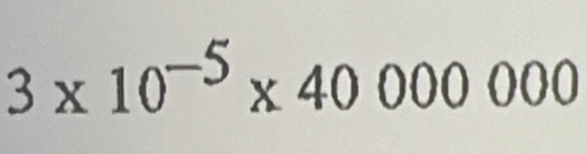 3* 10^(-5)* 40000000