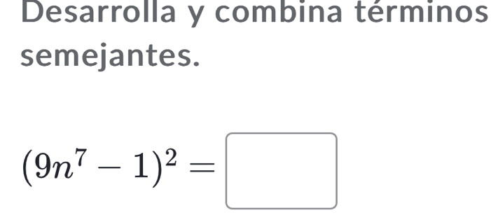 Desarrolla y combina términos 
semejantes.
(9n^7-1)^2=□