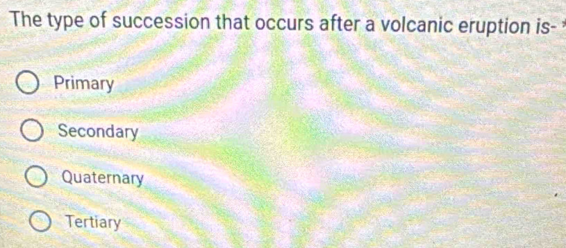 The type of succession that occurs after a volcanic eruption is-
Primary
Secondary
Quaternary
Tertiary